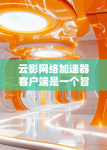 云影网络加速器客户端是一个旨在帮助用户连接到互联网的网络加速工具，提供了多种网络支持，并支持批量文件下载。以下是关于该客户端的详细信息