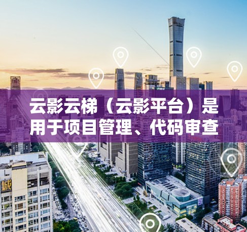 云影云梯（云影平台）是用于项目管理、代码审查和测试的工具，支持节点和功能测试。以下是一些常用的功能和测试步骤，帮助你进行节点测试