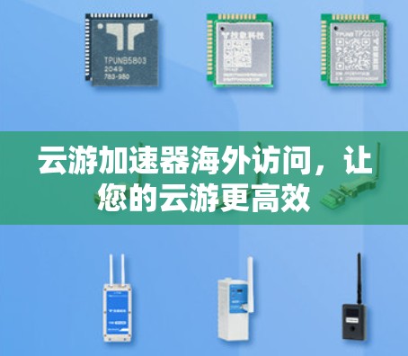云游加速器海外访问,让您的云游更高效 云游加速器海外访问,让您的云游更高效