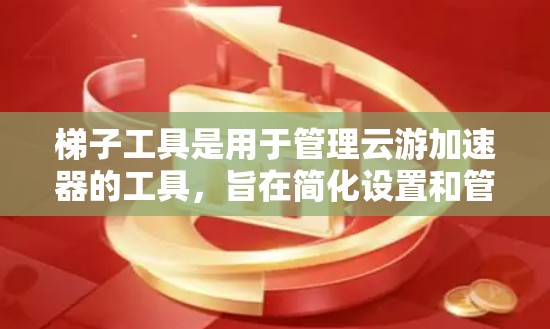 <strong>梯子</strong>工具是用于管理云游加速器的工具,旨在简化设置和管理流程,帮助用户优化网络使用体验。以下是对<strong>梯子</strong>工具的详细总结