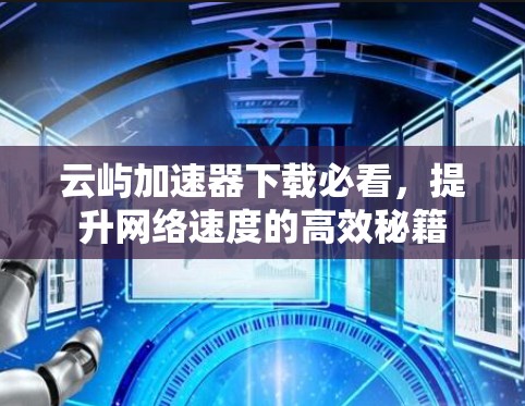 云屿加速器下载必看,提升网络速度的高效秘籍 云屿加速器下载必看,提升网络速度的高效秘籍