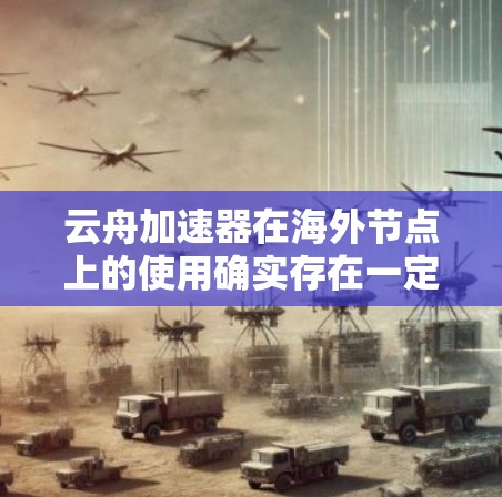 云舟加速器在海外节点上的使用确实存在一定的限制和要求,以下是一些关键点的总结 云舟加速器在海外节点上的使用确实存在一定的限制和要求,以下是一些关键点的总结