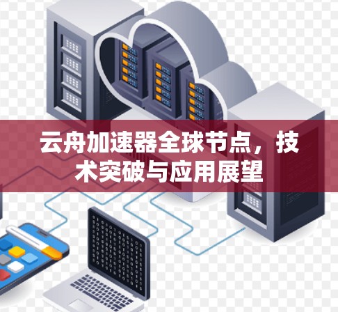 云舟加速器全球节点,技术突破与应用展望 云舟加速器全球节点,技术突破与应用展望