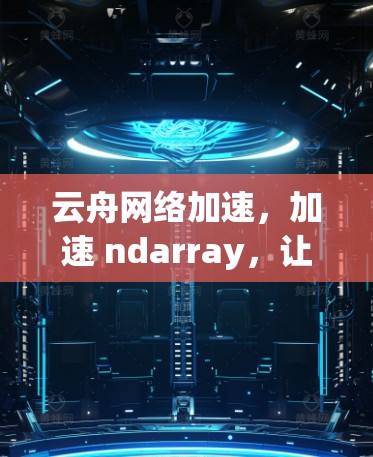 云舟网络加速,加速 ndarray,让你的网络连接更顺畅 云舟网络加速,加速 ndarray,让你的网络连接更顺畅