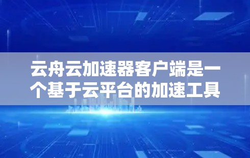 云舟云加速器客户端是一个基于云平台的加速工具,旨在帮助用户加速浏览器和移动应用的下载速度。以下是其详细介绍 云舟云加速器客户端是一个基于云平台的加速工具,旨在帮助用户加速浏览器和移动应用的下载速度。以下是其详细介绍