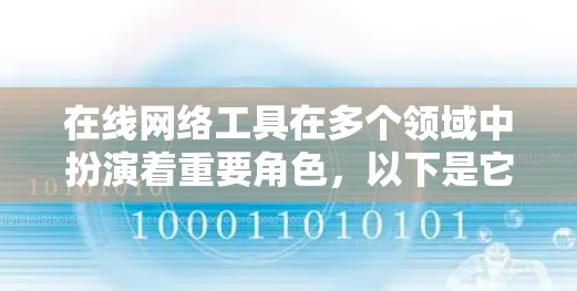 在线网络工具在多个领域中扮演着重要角色,以下是它们的详细分类和分析 在线网络工具在多个领域中扮演着重要角色,以下是它们的详细分类和分析