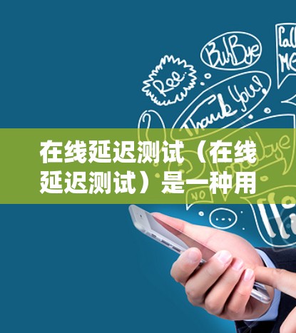在线延迟测试(在线延迟测试)是一种用于测试网站、应用程序或服务在特定延迟下的响应速度和稳定性的一种方法。通过模拟延迟,可以评估系统在长时间内能否正常工作,从而帮助优化网站、应用或系统性能 在线延迟测试(在线延迟测试)是一种用于测试网站、应用程序或服务在特定延迟下的响应速度和稳定性的一种方法。通过模拟延迟,可以评估系统在长时间内能否正常工作,从而帮助优化网站、应用或系统性能