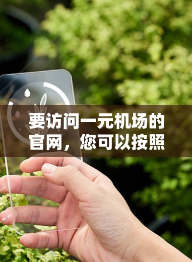 要访问一元机场的官网,您可以按照以下步骤操作 要访问一元机场的官网,您可以按照以下步骤操作