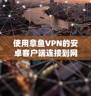 使用章鱼VPN的安卓客户端连接到网络,虽然看起来简单,但需要仔细按照步骤操作,以确保安全和可靠。以下是一个详细的使用指南,帮助你顺利完成连接 使用章鱼VPN的安卓客户端连接到网络,虽然看起来简单,但需要仔细按照步骤操作,以确保安全和可靠。以下是一个详细的使用指南,帮助你顺利完成连接