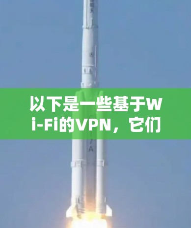 以下是一些基于Wi-Fi的VPN,它们通常支持翻墙和测速功能 以下是一些基于Wi-Fi的VPN,它们通常支持翻墙和测速功能