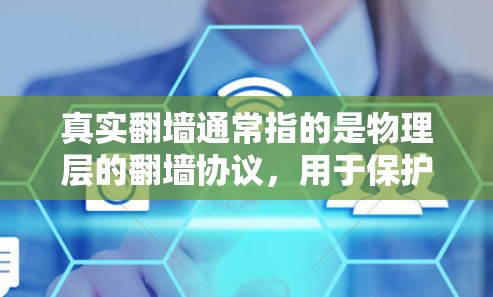 真实翻墙通常指的是物理层的翻墙协议，用于保护内部网络的安全。这些协议通过加密传输数据，防止未经授权的篡改或复制。以下是一些实现真实翻墙的协议和推荐