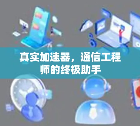 真实加速器,通信工程师的终极助手 真实加速器,通信工程师的终极助手