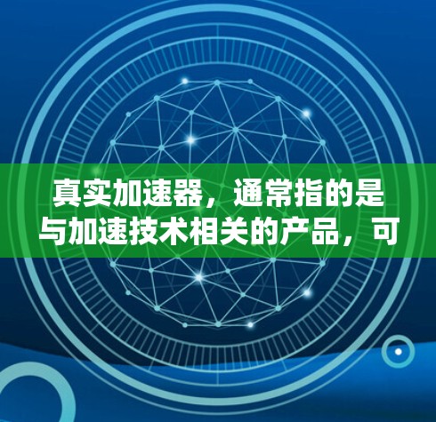 真实加速器，通常指的是与加速技术相关的产品，可能包括加速器模块、加速器系统或特定类型的加速器。如果您指的是某个特定品牌的加速器或加速器模块，建议您查阅相关来源获取详细信息