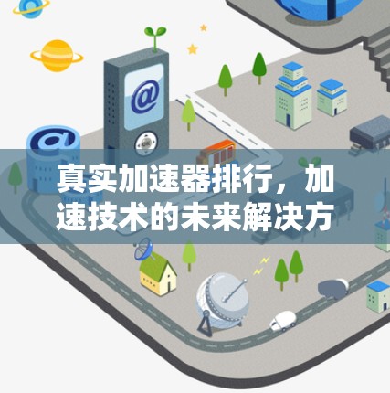 真实加速器排行,加速技术的未来解决方案 真实加速器排行,加速技术的未来解决方案