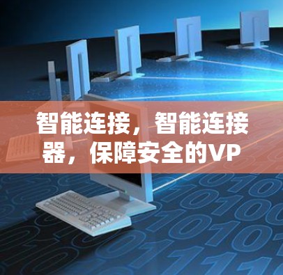 智能连接,智能连接器,保障安全的VPN新选择 智能连接,智能连接器,保障安全的VPN新选择