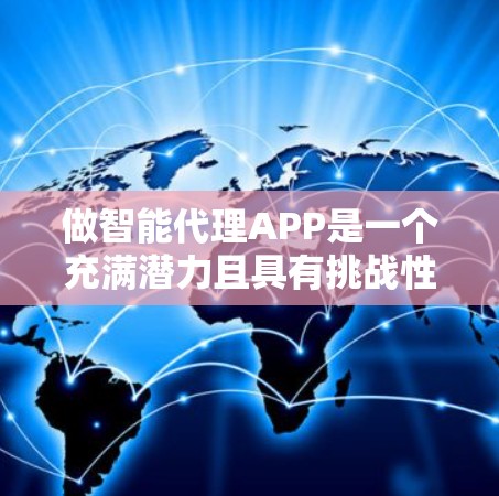 做智能代理APP是一个充满潜力且具有挑战性的项目，取决于你的技术能力和兴趣。以下是一个分步骤的建议，帮助你更好地规划和实施