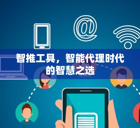 智推工具，智能代理时代的智慧之选