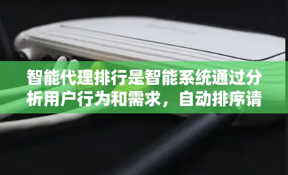 智能代理排行是智能系统通过分析用户行为和需求,自动排序请求以提高处理效率和用户体验的过程。以下是关于智能代理排行的详细解释 智能代理排行是智能系统通过分析用户行为和需求,自动排序请求以提高处理效率和用户体验的过程。以下是关于智能代理排行的详细解释