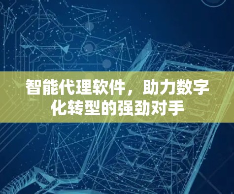 智能代理软件,助力数字化转型的强劲对手 智能代理软件,助力数字化转型的强劲对手