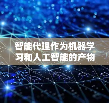 智能代理作为机器学习和人工智能的产物,广泛应用于多个领域,包括聊天生成、数据分析和语音助手等。以下是对智能代理的关键信息和步骤的总结 智能代理作为机器学习和人工智能的产物,广泛应用于多个领域,包括聊天生成、数据分析和语音助手等。以下是对智能代理的关键信息和步骤的总结