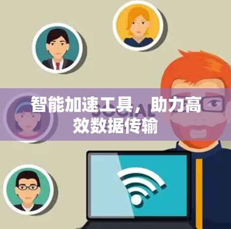 智能加速工具，助力高效数据传输