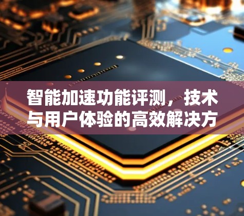 智能加速功能评测，技术与用户体验的高效解决方案