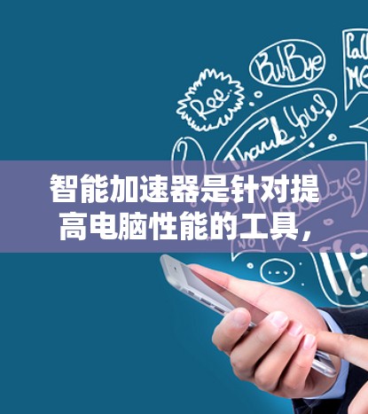 智能加速器是针对提高电脑性能的工具,主要提供CPU优化、显卡优化和内存优化等功能。以下是对智能加速器的全面评测 智能加速器是针对提高电脑性能的工具,主要提供CPU优化、显卡优化和内存优化等功能。以下是对智能加速器的全面评测