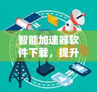 智能加速器软件下载,提升下载效率的利器 智能加速器软件下载,提升下载效率的利器