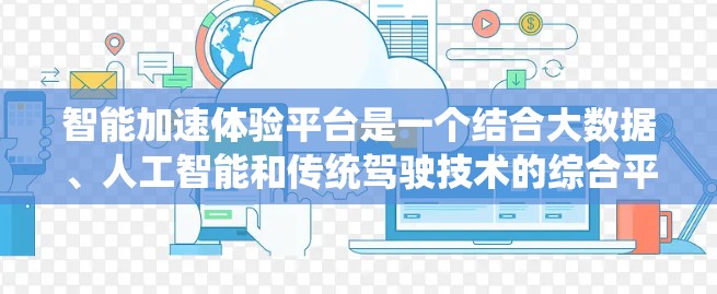 智能加速体验平台是一个结合大数据、人工智能和传统驾驶技术的综合平台,旨在通过智能决策帮助车主优化车辆行驶,提高效率。以下是该平台的详细总结 智能加速体验平台是一个结合大数据、人工智能和传统驾驶技术的综合平台,旨在通过智能决策帮助车主优化车辆行驶,提高效率。以下是该平台的详细总结