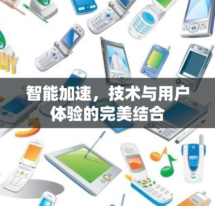 智能加速,技术与用户体验的完美结合 智能加速,技术与用户体验的完美结合