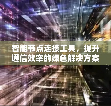 智能节点连接工具，提升通信效率的绿色解决方案
