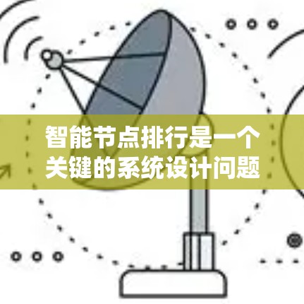 智能节点排行是一个关键的系统设计问题,涉及如何合理分配智能体系统中的智能节点以确保系统的高效、稳定运行。以下是对智能节点排行的详细总结