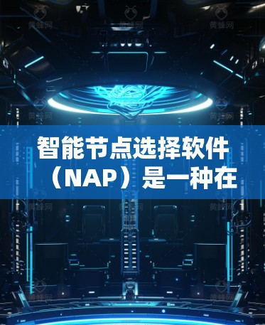 智能节点选择软件(NAP)是一种在项目管理中用于自动选择关键节点的工具,帮助用户快速分析和调整项目节点。以下是详细的步骤指南 智能节点选择软件(NAP)是一种在项目管理中用于自动选择关键节点的工具,帮助用户快速分析和调整项目节点。以下是详细的步骤指南