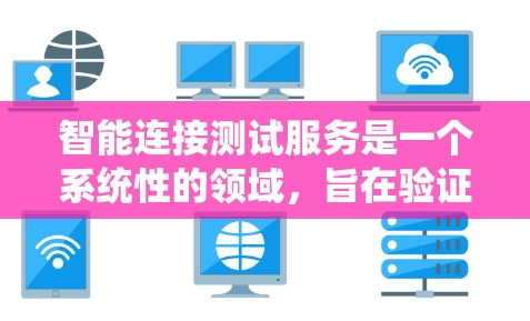 智能连接测试服务是一个系统性的领域,旨在验证智能设备之间的连接是否正常。以下是对该主题的分步解释