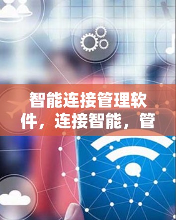 智能连接管理软件,连接智能,管理便捷 智能连接管理软件,连接智能,管理便捷