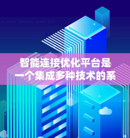 智能连接优化平台是一个集成多种技术的系统,旨在优化智能连接的性能和智能化水平。以下是该平台的主要模块及详细内容 智能连接优化平台是一个集成多种技术的系统,旨在优化智能连接的性能和智能化水平。以下是该平台的主要模块及详细内容