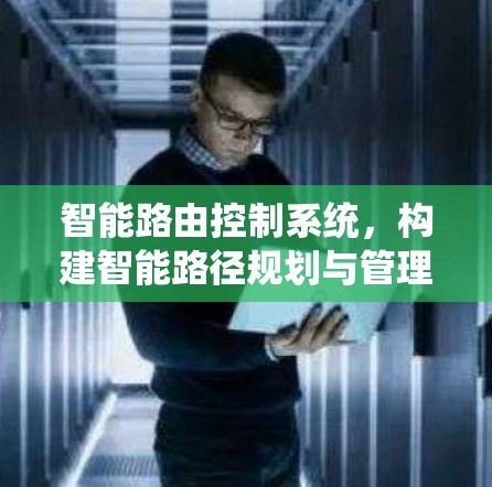 智能路由控制系统,构建智能路径规划与管理的现代解决方案 智能路由控制系统,构建智能路径规划与管理的现代解决方案