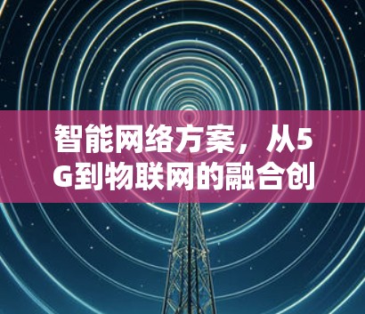 智能网络方案,从5G到物联网的融合创新
