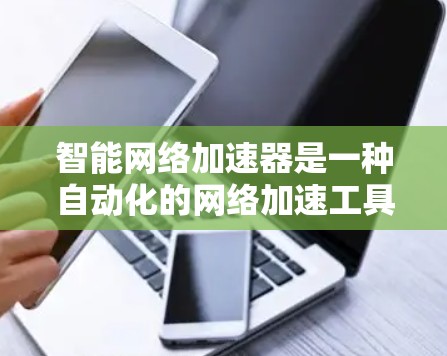 智能网络加速器是一种自动化的网络加速工具,旨在帮助用户高效利用网络资源。以下是对智能网络加速器的详细分析 智能网络加速器是一种自动化的网络加速工具,旨在帮助用户高效利用网络资源。以下是对智能网络加速器的详细分析