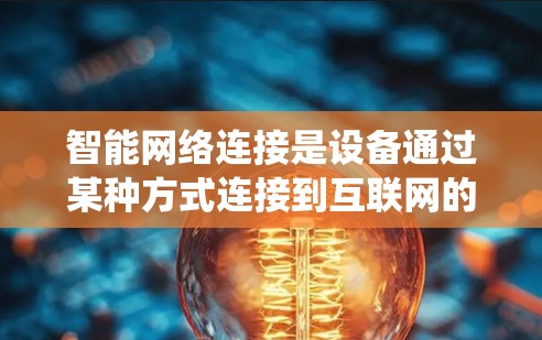 智能网络连接是设备通过某种方式连接到互联网的必要步骤,确保设备能够高效地获取和使用网络资源。以下是一个系统化的指南,帮助您逐步掌握如何设置智能网络连接 智能网络连接是设备通过某种方式连接到互联网的必要步骤,确保设备能够高效地获取和使用网络资源。以下是一个系统化的指南,帮助您逐步掌握如何设置智能网络连接