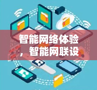 智能网络体验,智能网联设备与智能家居的未来 智能网络体验,智能网联设备与智能家居的未来
