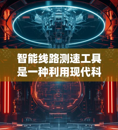 智能线路测速工具是一种利用现代科技手段来实时监测电力线路运行效率的设备,旨在提高电力系统的安全性、稳定性和效率。以下是对该技术的详细总结
