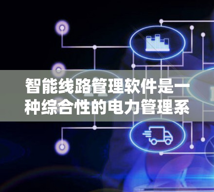 智能线路管理软件是一种综合性的电力管理系统工具,旨在优化电力线路的运行和管理。以下是对该软件的详细分析 智能线路管理软件是一种综合性的电力管理系统工具,旨在优化电力线路的运行和管理。以下是对该软件的详细分析