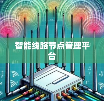 智能线路节点管理平台 智能线路节点管理平台