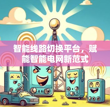 智能线路切换平台，赋能智能电网新范式
