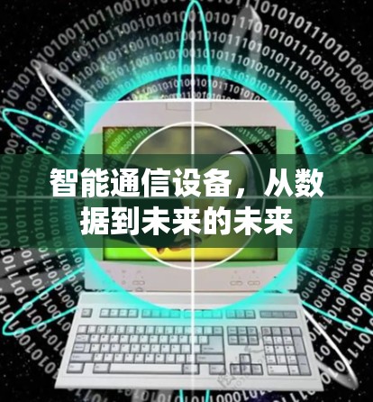 智能通信设备,从数据到未来的未来