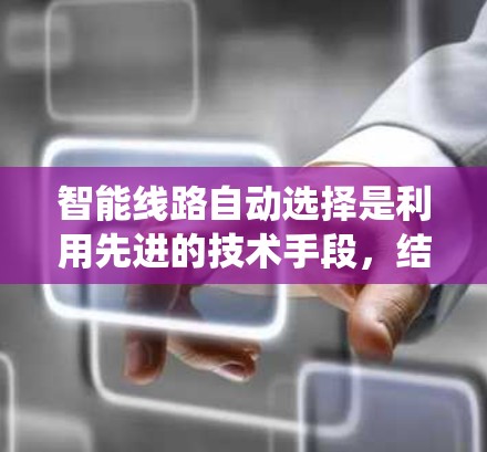智能线路自动选择是利用先进的技术手段,结合数据分析和智能算法,为交通系统提供个性化的选择,以优化交通管理、缓解拥堵并提升用户体验。以下是详细的解释 智能线路自动选择是利用先进的技术手段,结合数据分析和智能算法,为交通系统提供个性化的选择,以优化交通管理、缓解拥堵并提升用户体验。以下是详细的解释