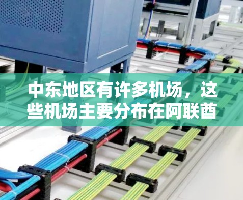 中东地区有许多机场,这些机场主要分布在阿联酋、阿曼和沙特阿拉伯等地。以下是中东主要机场的详细介绍