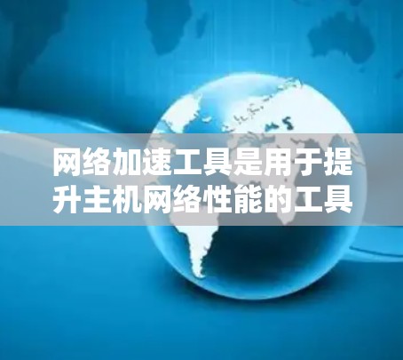 网络加速工具是用于提升主机网络性能的工具,尤其适用于需要同时使用多个网络设备的主机。以下是对网络加速工具的总结和推荐 网络加速工具是用于提升主机网络性能的工具,尤其适用于需要同时使用多个网络设备的主机。以下是对网络加速工具的总结和推荐