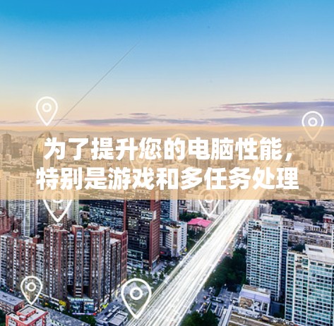 为了提升您的电脑性能,特别是游戏和多任务处理能力,以下是对专业加速器的推荐,根据您可能的需求进行选择 为了提升您的电脑性能,特别是游戏和多任务处理能力,以下是对专业加速器的推荐,根据您可能的需求进行选择